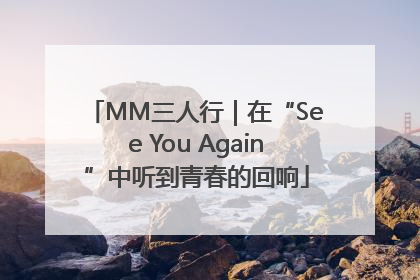 MM三人行｜在“See You Again”中听到青春的回响