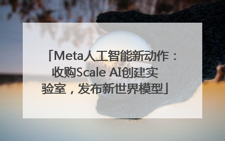 Meta人工智能新动作：收购Scale AI创建实验室，发布新世界模型
