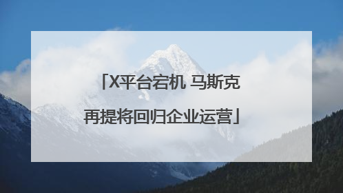 X平台宕机 马斯克再提将回归企业运营